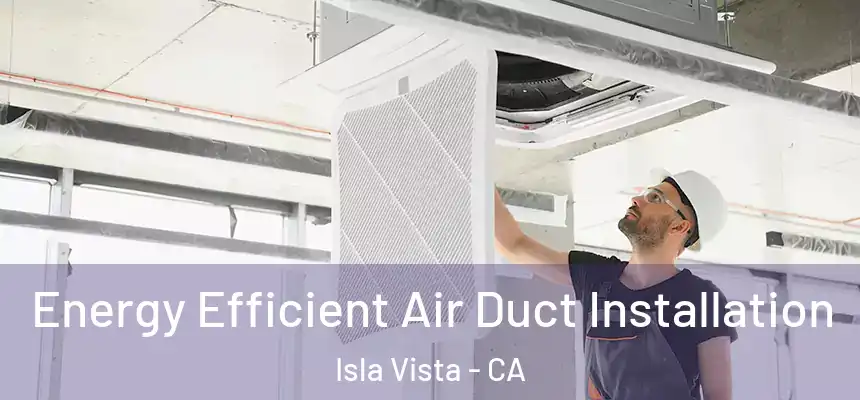 Energy Efficient Air Duct Installation Isla Vista - CA